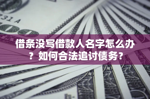 北京借条没写借款人名字怎么办？如何合法追讨债务？