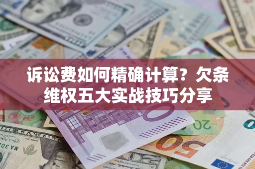 北京诉讼费如何精确计算？欠条维权五大实战技巧分享