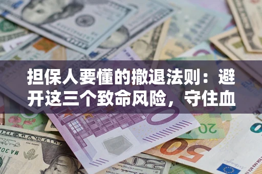 北京担保人要懂的撤退法则：避开这三个致命风险，守住血汗钱