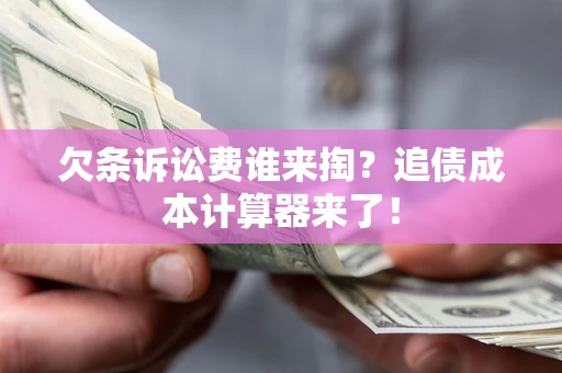 北京欠条诉讼费谁来掏？追债成本计算器来了！