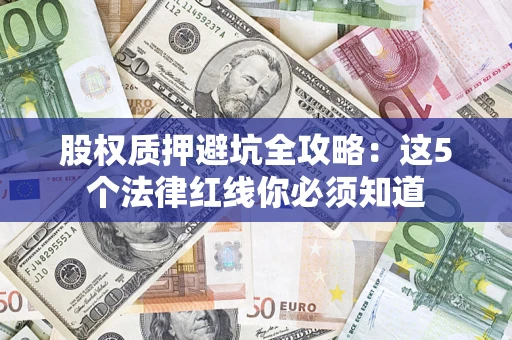 北京股权质押避坑全攻略：这5个法律红线你必须知道