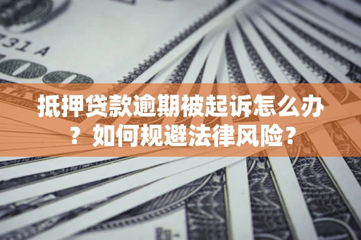 北京抵押贷款逾期被起诉怎么办？如何规避法律风险？