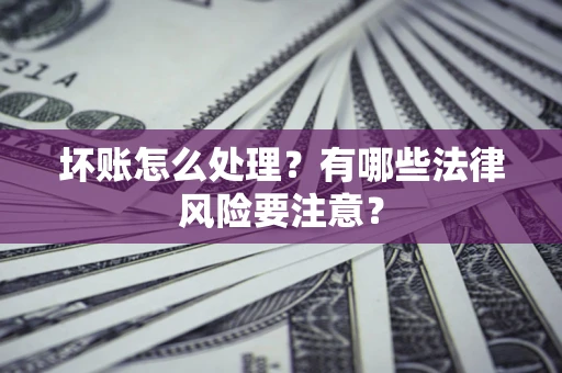 北京坏账怎么处理？有哪些法律风险要注意？