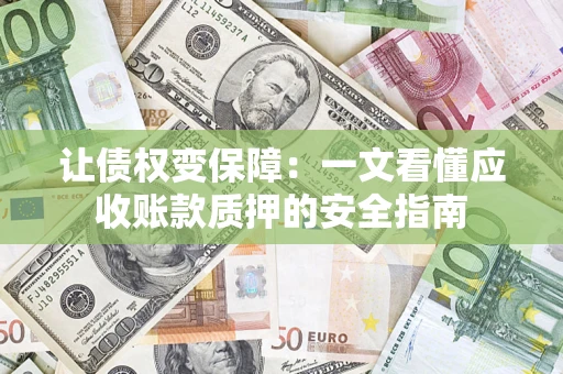 北京让债权变保障：一文看懂应收账款质押的安全指南