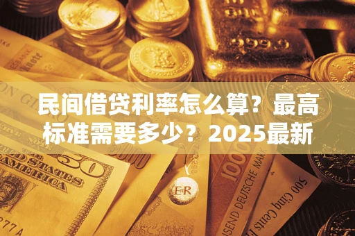北京民间借贷利率怎么算？最高标准需要多少？2025最新避坑指南