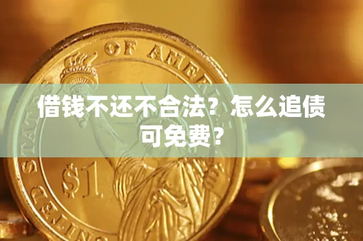 北京借钱不还不合法？怎么追债可免费？