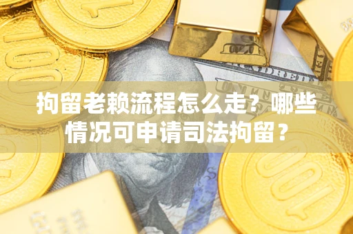 北京拘留老赖流程怎么走?哪些情况可申请司法拘留? 北京拘留老赖流程怎么走?哪些情况可申请司法拘留?