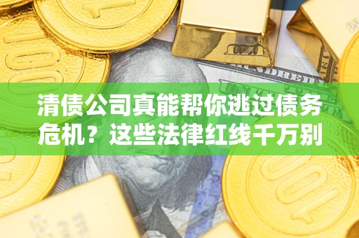 北京清债公司真能帮你逃过债务危机？这些法律红线千万别踩