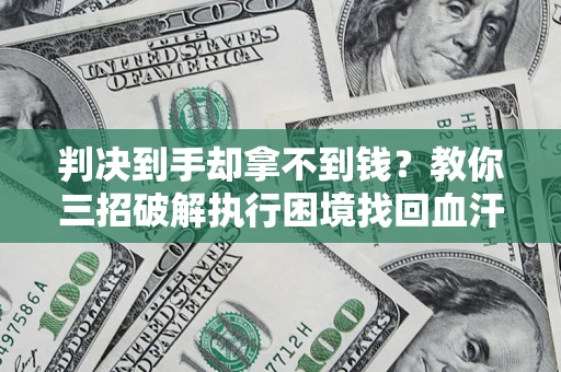 北京判决到手却拿不到钱？教你三招破解执行困境找回血汗钱