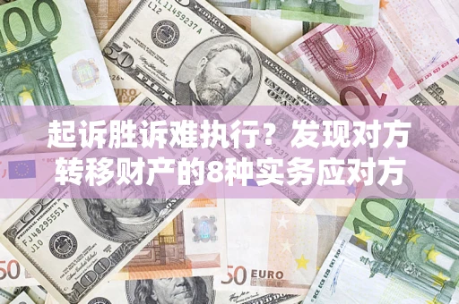 北京起诉胜诉难执行？发现对方转移财产的8种实务应对方案