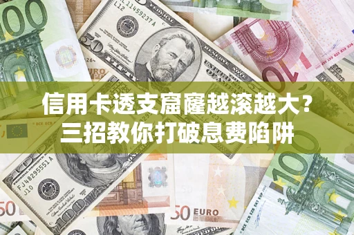 北京信用卡透支窟窿越滚越大？三招教你打破息费陷阱