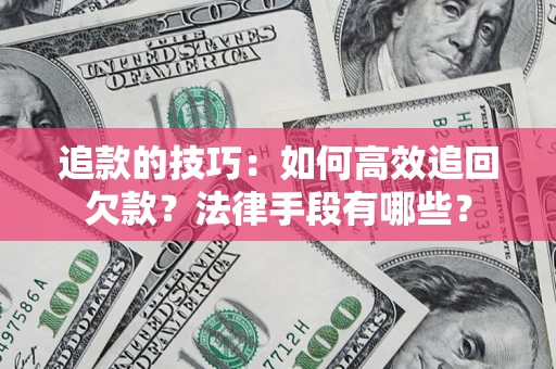 北京追款的技巧：如何高效追回欠款？法律手段有哪些？