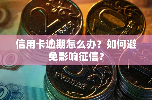 北京信用卡逾期怎么办？如何避免影响征信？