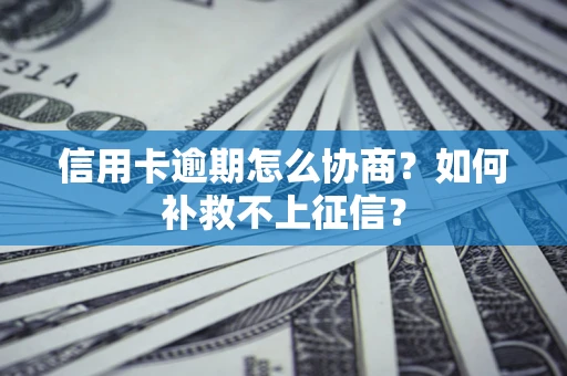北京信用卡逾期怎么协商？如何补救不上征信？