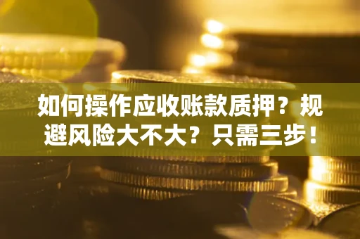 北京如何操作应收账款质押？规避风险大不大？只需三步！
