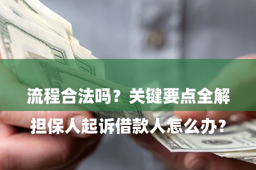 北京

担保人起诉借款人怎么办？流程合法吗？关键要点全解析