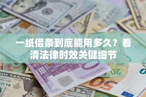 北京一纸借条到底能用多久？看清法律时效关键细节