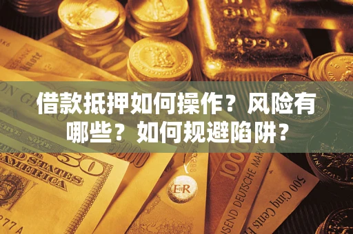 北京借款抵押如何操作?风险有哪些?如何规避陷阱? 北京借款抵押如何操作?风险有哪些?如何规避陷阱?