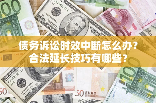 北京债务诉讼时效中断怎么办？合法延长技巧有哪些？