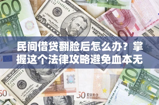 北京民间借贷翻脸后怎么办？掌握这个法律攻略避免血本无归