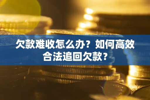 北京欠款难收怎么办？如何高效合法追回欠款？