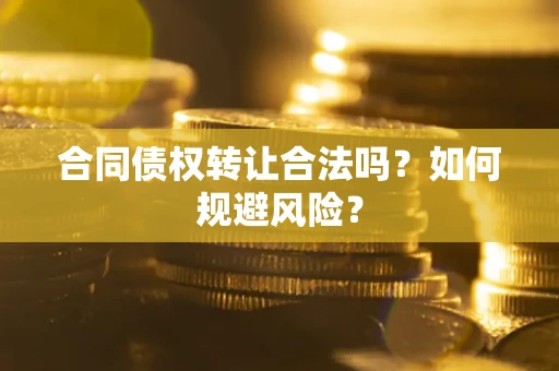 北京合同债权转让合法吗？如何规避风险？