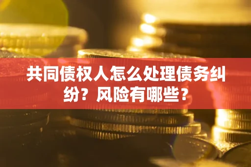 北京共同债权人怎么处理债务纠纷？风险有哪些？