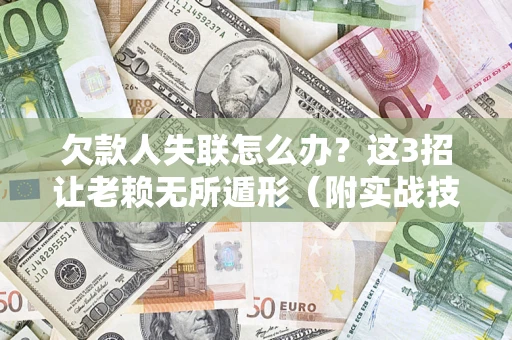 北京欠款人失联怎么办？这3招让老赖无所遁形（附实战技巧）