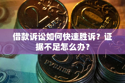 北京借款诉讼如何快速胜诉？证据不足怎么办？