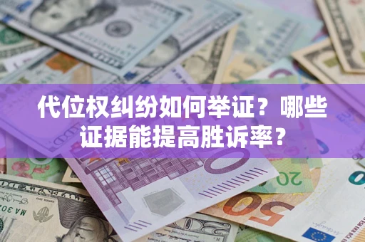 北京代位权纠纷如何举证？哪些证据能提高胜诉率？