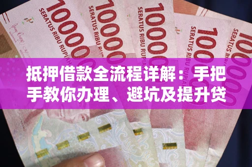北京抵押借款全流程详解：手把手教你办理、避坑及提升贷款额度