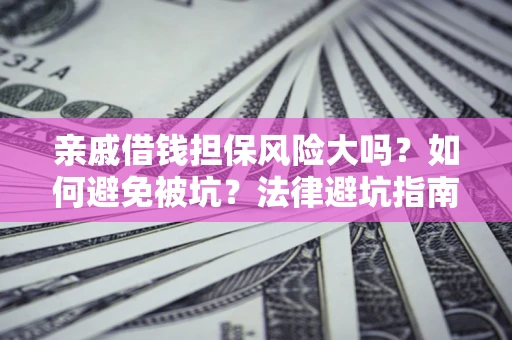 北京亲戚借钱担保风险大吗？如何避免被坑？法律避坑指南