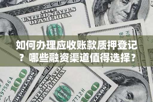 北京如何办理应收账款质押登记？哪些融资渠道值得选择？