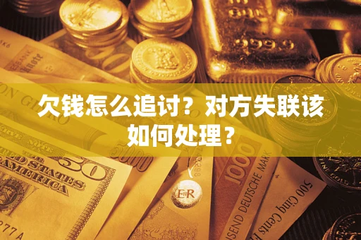 北京欠钱怎么追讨？对方失联该如何处理？