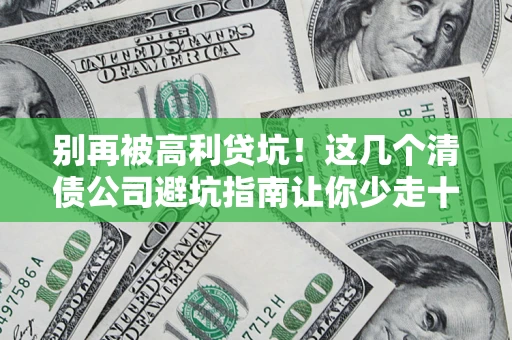 北京别再被高利贷坑！这几个清债公司避坑指南让你少走十年弯路