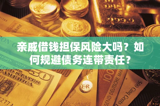 北京亲戚借钱担保风险大吗？如何规避债务连带责任？
