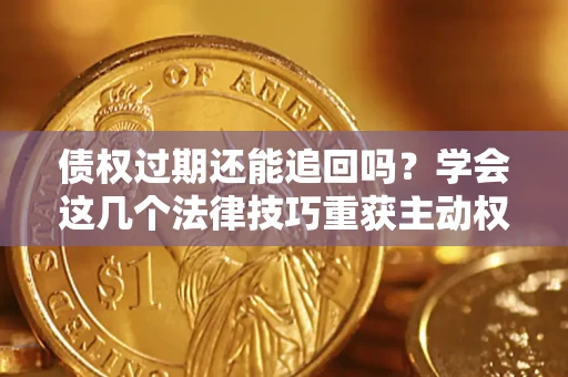 北京债权过期还能追回吗？学会这几个法律技巧重获主动权