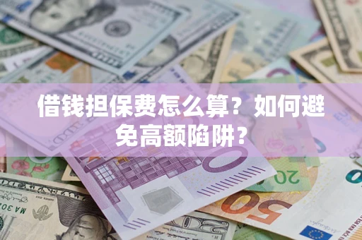 北京借钱担保费怎么算？如何避免高额陷阱？