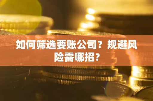 北京如何筛选要账公司？规避风险需哪招？