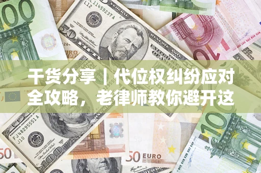 北京干货分享｜代位权纠纷应对全攻略，老律师教你避开这5大雷区