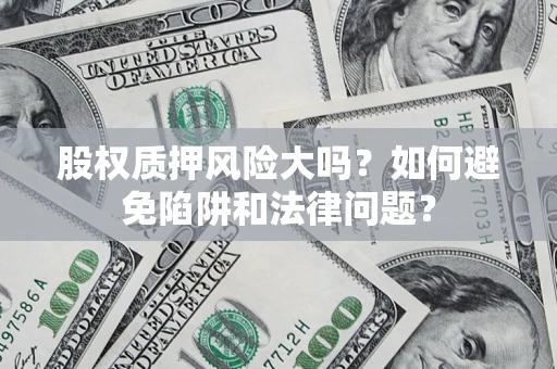 北京股权质押风险大吗？如何避免陷阱和法律问题？