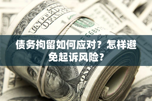 北京债务拘留如何应对？怎样避免起诉风险？