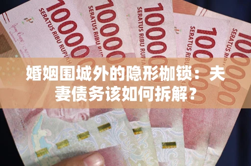 北京婚姻围城外的隐形枷锁：夫妻债务该如何拆解？