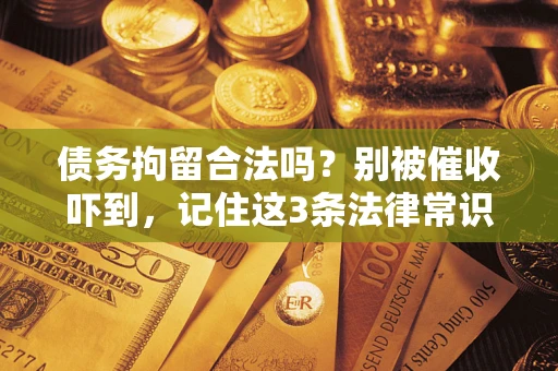 北京债务拘留合法吗?别被催收吓到,记住这3条法律常识 北京债务拘留合法吗?别被催收吓到,记住这3条法律常识