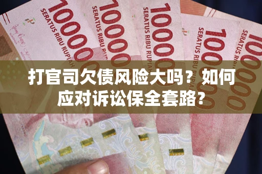 北京打官司欠债风险大吗？如何应对诉讼保全套路？