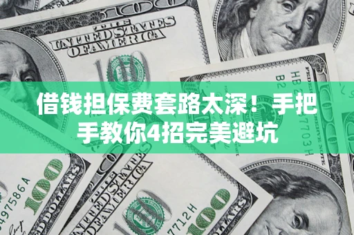 北京借钱担保费套路太深！手把手教你4招完美避坑