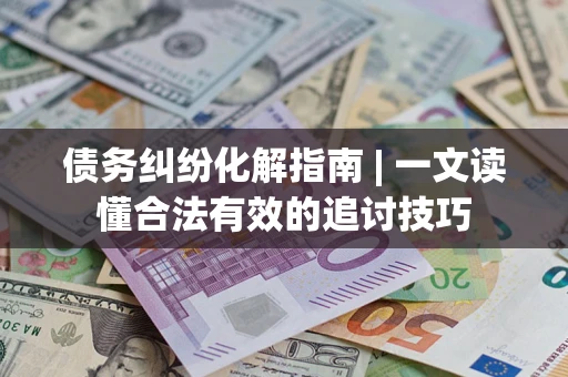 北京债务纠纷化解指南 | 一文读懂合法有效的追讨技巧