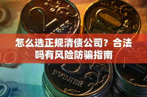 北京怎么选正规清债公司？合法吗有风险防骗指南