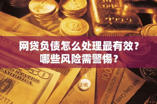 北京网贷负债怎么处理最有效？哪些风险需警惕？