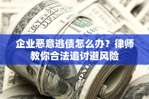 北京企业恶意逃债怎么办？律师教你合法追讨避风险
